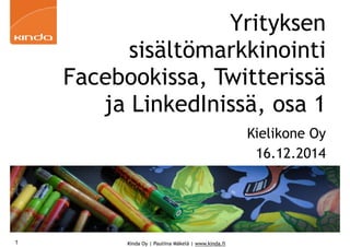 Kinda Oy | Pauliina Mäkelä | www.kinda.fi1
Yrityksen
sisältömarkkinointi
Facebookissa, Twitterissä
ja LinkedInissä, osa 1
Kielikone Oy
16.12.2014
 