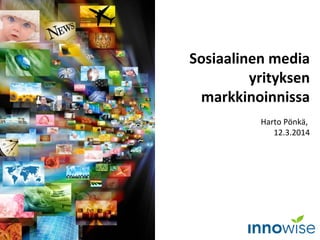 Sosiaalinen media
yrityksen
markkinoinnissa
Harto Pönkä,
12.3.2014
 