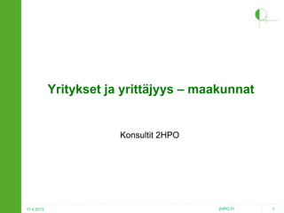 Yritykset ja yrittäjyys – maakunnat

Konsultit 2HPO

17.4.2013

2HPO.FI

1

 