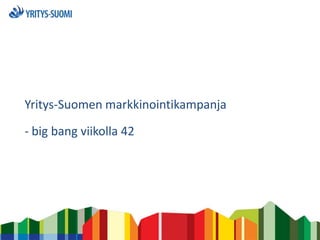 Yritys-Suomen markkinointikampanja
- big bang viikolla 42
 