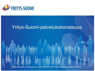 Yritys-Suomi-palvelukokonaisuus
                     Mitä? Kenelle? Miten?




Merja Heinonen | yrityssuomi.fi, puh. 040 595 4920, merja.heinonen(at)ely-keskus.fi
 