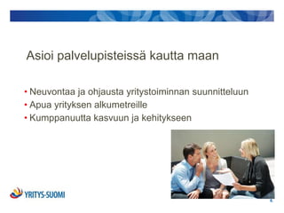 Asioi palvelupisteissä kautta maan

• Neuvontaa ja ohjausta yritystoiminnan suunnitteluun
• Apua yrityksen alkumetreille
• Kumppanuutta kasvuun ja kehitykseen




                                                        6.
 