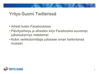 Yritys-Suomi Twitterissä

• Aiheet kuten Facebookissa
• Päivitystiheys ja aiheiden kirjo Facebookia suurempi,
  julkaisukynnys matalampi
• Kukin verkkotoimittaja julkaisee oman harkintansa
  mukaan




                                                          7.
 