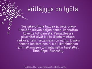 Redesan Oy - www.redesan.ﬁ - @redesanoy
Yrittäjyys on työtä
”Jos pikavoittoja haluaa ja vielä uskoo
itsellään olevan paljo...