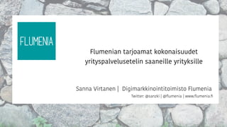 Sanna Virtanen | Digimarkkinointitoimisto Flumenia
Twitter: @sanzki | @ﬂumenia | www.ﬂumenia.ﬁ
Flumenian tarjoamat kokonaisuudet
yrityspalvelusetelin saaneille yrityksille
 