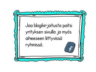 Jaa blogikirjoitusta paitsi
yrityksen sivuilla ja myös
aiheeseen liittyvissä
ryhmissä.
 