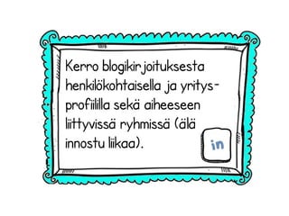 Kerro blogikirjoituksesta
henkilökohtaisella ja yritys-
profiililla sekä aiheeseen
liittyvissä ryhmissä (älä
innostu liikaa).
 