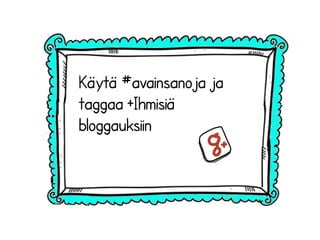 Käytä #avainsanoja ja
taggaa +Ihmisiä
bloggauksiin
 