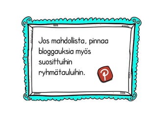 Jos mahdollista, pinnaa
bloggauksia myös
suosittuihin
ryhmätauluihin.
 