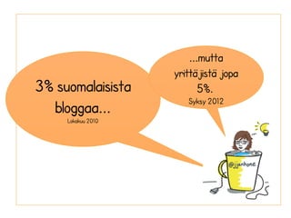 3% suomalaisista
bloggaa...
Lokakuu 2010
...mutta
yrittäjistä jopa
5%.
Syksy 2012
 