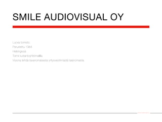 SMILE AUDIOVISUAL OY

Luova toimisto
Perustettu 1984
Helsingissä
Toimii tuotantoyhtiömallilla
Visiona tehdä tavanomaisesta yritysviestinnästä taianomaista




                                                               Smile Audiovisual Oy
 