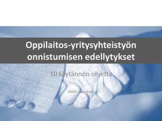 Oppilaitos-yritysyhteistyön
onnistumisen edellytykset
     10 käytännön ohjetta

          Matti Väänänen
 