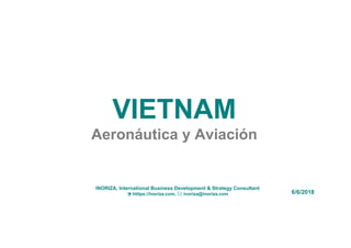 VIETNAM
Aeronáutica y Aviación
6/6/2018
INORIZA, International Business Development & Strategy Consultant
 htttps://inoriza.com,  inoriza@inoriza.com
 