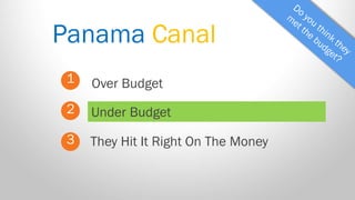 Panama Canal 
1 
2 
3 
Over Budget 
They Hit It Right On The Money 
Under Budget  