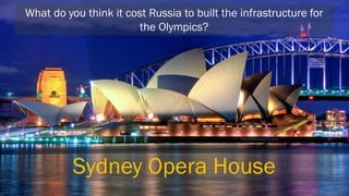 What do you think it cost Russia to built the infrastructure for the Olympics? 
Sydney Opera House  