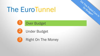 The EuroTunnel 
1 
2 
3 
Over Budget 
Right On The Money 
Under Budget  