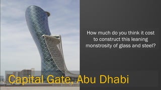 Capital Gate, Abu Dhabi 
How much do you think it cost to construct this leaning monstrosity of glass and steel?  
