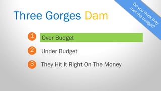 Three Gorges Dam 
1 
2 
3 
Over Budget 
They Hit It Right On The Money 
Under Budget  