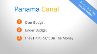 Panama Canal 
1 
2 
3 
Over Budget 
They Hit It Right On The Money 
Under Budget  