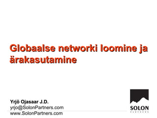 Globaalse networki loomine ja ärakasutamine Yrjö Ojasaar  J.D. [email_address] www.SolonPartners.com 