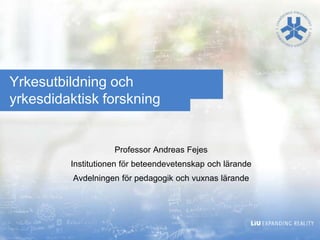 Yrkesutbildning och
yrkesdidaktisk forskning

Professor Andreas Fejes
Institutionen för beteendevetenskap och lärande

Avdelningen för pedagogik och vuxnas lärande

 