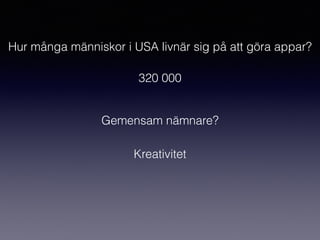 Hur många människor i USA livnär sig på att göra appar?
320 000
Gemensam nämnare?
Kreativitet
 