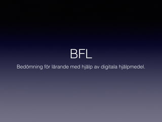 BFL
Bedömning för lärande med hjälp av digitala hjälpmedel.
 