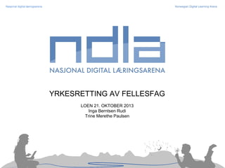 Nasjonal digital læringsarena

Norwegian Digital Learning Arena

YRKESRETTING AV FELLESFAG
LOEN 21. OKTOBER 2013
Inga Berntsen Rudi
Trine Merethe Paulsen

 