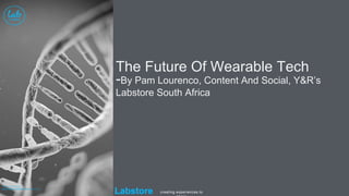 Labstore creating experiences to
The Future Of Wearable Tech
-By Pam Lourenco, Content And Social, Y&R’s
Labstore South Africa
 