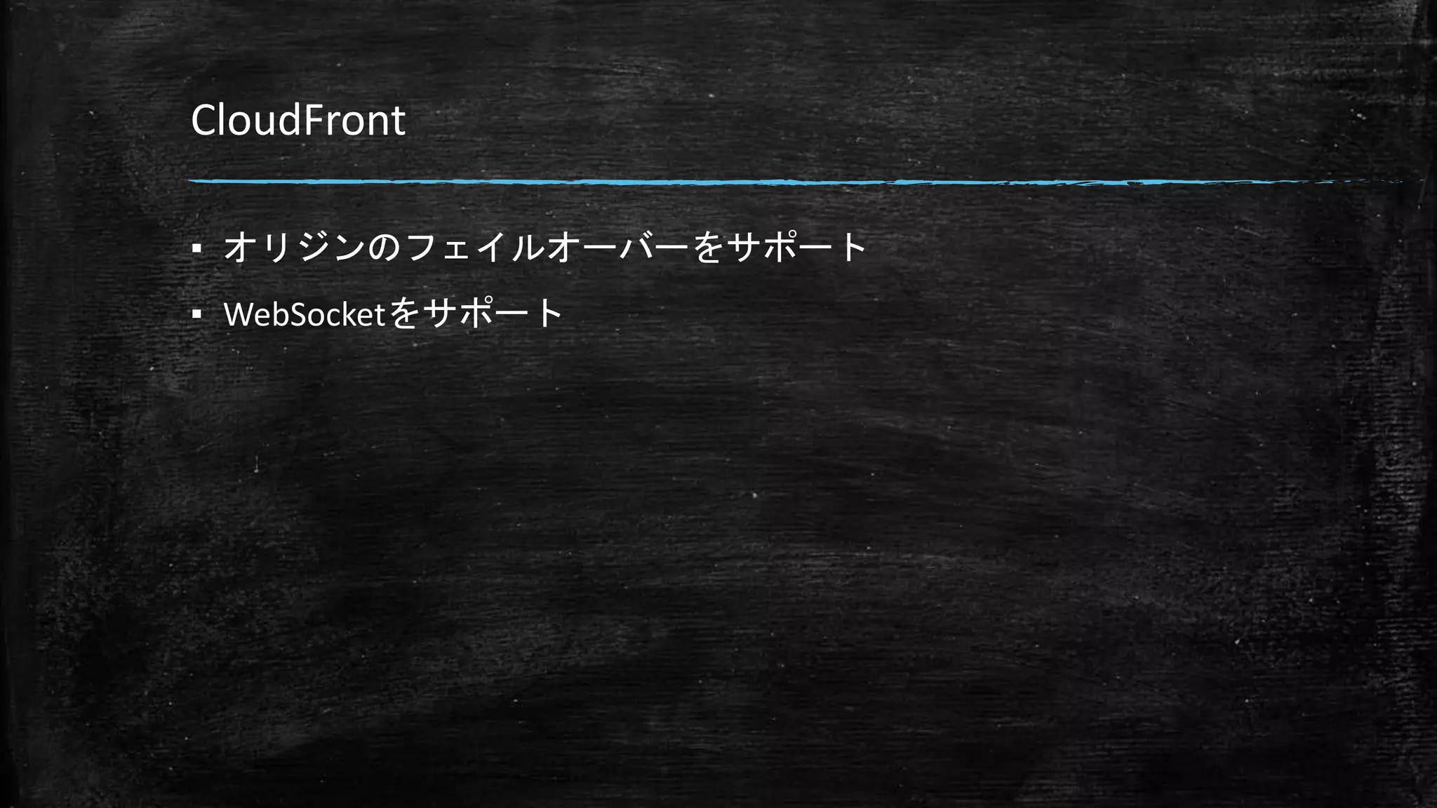 CloudFront
▪ オリジンのフェイルオーバーをサポート
▪ WebSocketをサポート
 