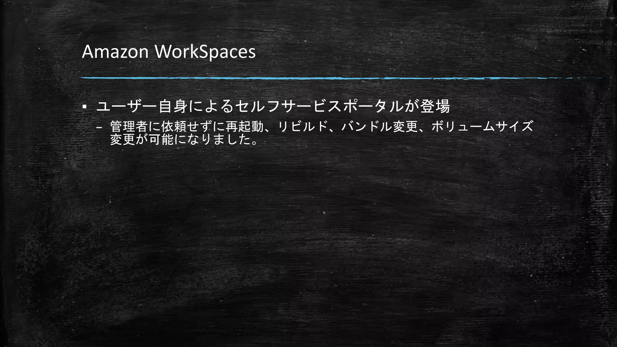 Amazon WorkSpaces
▪ ユーザー自身によるセルフサービスポータルが登場
– 管理者に依頼せずに再起動、リビルド、バンドル変更、ボリュームサイズ
変更が可能になりました。
 
