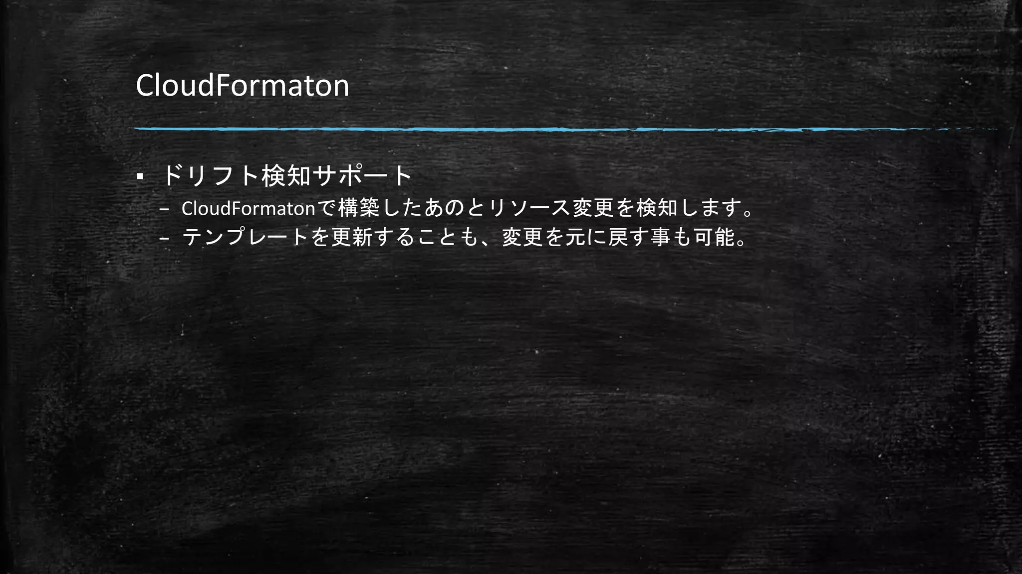 CloudFormaton
▪ ドリフト検知サポート
– CloudFormatonで構築したあのとリソース変更を検知します。
– テンプレートを更新することも、変更を元に戻す事も可能。
 