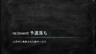 re:Invent 予選落ち
11月中に発表された新サービス
 
