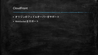 CloudFront
▪ オリジンのフェイルオーバーをサポート
▪ WebSocketをサポート
 