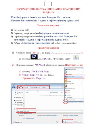 1
ІНСТРУКТИВНА КАРТКА ВИКОНАННЯ ПРАКТИЧНИХ
ЗАВДАНЬ
Тема.Інформація і повідомлення. Інформаційні системи.
Інформаційні техн...