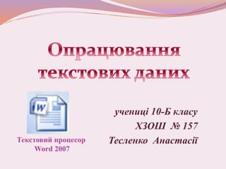 учениці 10-Б класу
ХЗОШ № 157
Тесленко АнастасіїТекстовий процесор
Word 2007
 