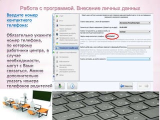 Работа с программой. Внесение личных данных
Введите номер
контактного
телефона:

 
