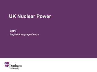 UK Nuclear Power
YRPS
English Language Centre
 