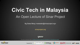 Civic Tech in Malaysia
Supported by
This work is licensed under a Creative Commons Attribution-ShareAlike 4.0 International License.
An Open Lecture of Sinar Project
Ng Swee Meng <sweester@sinarproject.org>
sinarproject.org
 