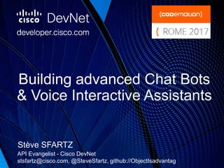 Building advanced Chat Bots
& Voice Interactive Assistants
Stève SFARTZ
API Evangelist - Cisco DevNet
stsfartz@cisco.com, @SteveSfartz, github://ObjectIsadvantag
 