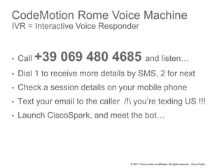 © 2017 Cisco and/or its affiliates. All rights reserved. Cisco Public
CodeMotion Rome Voice Machine
IVR = Interactive Voic...