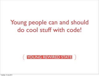 Young people can and should
                   do cool stuff with code!



                        (              )

Tuesday, 12 July 2011
 