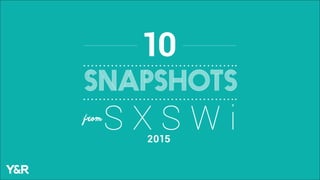 SNAPSHOTS
10
S X S W ifrom
2015
 
