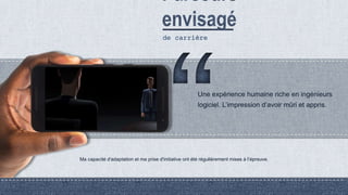 de carrière
Ma capacité d'adaptation et ma prise d'initiative ont été régulièrement mises à l’épreuve.
Une expérience humaine riche en ingénieurs
logiciel. L’impression d’avoir mûri et appris.
 