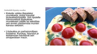 Litulaukalla höystetty munakas
• Kokeile vaikka iltapalaksi
munakasta, jonka maustat
litulaukkahöystöllä. Voit ripotella
hienonnettua litulaukkaa
munakkaan päälle tai sekoittaa
sen ennen paistamista munien
kanssa sekaisin.
• Litulaukka on parhaimmillaan
tuoreena. Kuivaus, höyrytys ja
keittäminen hävittävät sen
omaperäisen maun.
 