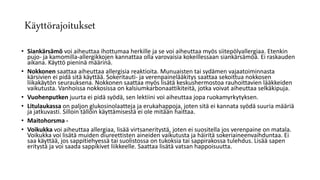 Käyttörajoitukset
• Siankärsämö voi aiheuttaa ihottumaa herkille ja se voi aiheuttaa myös siitepölyallergiaa. Etenkin
pujo- ja kamomilla-allergikkojen kannattaa olla varovaisia kokeillessaan siankärsämöä. Ei raskauden
aikana. Käyttö pieninä määrinä.
• Nokkonen saattaa aiheuttaa allergisia reaktioita. Munuaisten tai sydämen vajaatoiminnasta
kärsivien ei pidä sitä käyttää. Sokeritauti- ja verenpainelääkitys saattaa sekoittua nokkosen
liikakäytön seurauksena. Nokkonen saattaa myös lisätä keskushermostoa rauhoittavien lääkkeiden
vaikutusta. Vanhoissa nokkosissa on kalsiumkarbonaattikiteitä, jotka voivat aiheuttaa selkäkipuja.
• Vuohenputken juurta ei pidä syödä, sen lektiini voi aiheuttaa jopa ruokamyrkytyksen.
• Litulaukassa on paljon glukosinolaatteja ja erukahappoja, joten sitä ei kannata syödä suuria määriä
ja jatkuvasti. Silloin tällöin käyttämisestä ei ole mitään haittaa.
• Maitohorsma -
• Voikukka voi aiheuttaa allergiaa, lisää virtsaneritystä, joten ei suositella jos verenpaine on matala.
Voikukka voi lisätä muiden diureettisten aineiden vaikutusta ja häiritä sokeriaineenvaihduntaa. Ei
saa käyttää, jos sappitiehyessä tai suolistossa on tukoksia tai sappirakossa tulehdus. Lisää sapen
eritystä ja voi saada sappikivet liikkeelle. Saattaa lisätä vatsan happoisuutta.
 