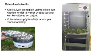 Kuivaa kasvikuivurilla
• Kasvikuivuri on helpoin valinta silloin kun
kasvien lehdet tai varret ovat paksuja tai
kun kuivattavaa on paljon.
• Kuivureita on pöytämalleja ja isompia
monitasomalleja.
 