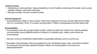 Kuivata kimppuina
• Suurempikokoisia yrttejä voi sitoa nipuiksi roikkumaan tangosta tai narusta. Kuivaus tällä tavoin kestää
noin 2-4 vuorokautta. Huom. Ei suoraan auringonvaloon. Pölytön kuivauspaikka ja puhdas lakana alle.
Kuivauspaikka
• Kuivauspaikan tulisi olla auringonvalolta suojattu, pölytön ja siellä tulisi vaihtua ilma. Sopivia paikkoja
ovat esimerkiksi sauna (jälkilämmössä kun kosteus on tuuletettu pois), ullakko, pannuhuone tai
kuivauskaappi.
• Itse olen kuivannut ohutlehtisiä yrttejä keittiön sivupöydällä paikassa, johon ei aurinko osu.
• Kannattaa myös tarkastaa, että kuivauspaikassa ei ole voimakkaita hajuja, jotka voivat tarttua yrtteihin.
Eri tuoksuiset yrtit kannattaa sijoittaa toisistaan erilleen niin keräyskopassa, kuivurissa kuin
säilytysastioissakin!
Kuivaa uunissa
• Kiertoilmauuni toimii parhaiten. Sopiva lämpötila on noin 40 astetta, korkeintaan 50 astetta. Uunin luukku
pidetään raollaan, jotta kasvit eivät pala.
• Kasveja kuivataan uunissa muutamia tunteja.
 