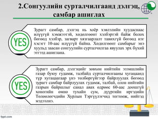 2.Сонгуулийн сурталчилгаанд дэлгэц,
самбар ашиглах
Зурагт самбар, дэлгэц нь хоёр хэвлэлийн хуудаснаас
илүүгүй хэмжээтэй, хөдөлгөөнт хэлбэртэй байж болох
бөгөөд хэлбэр, загварт хязгаарлалт тавихгүй бөгөөд нэг
хэсэгт 10-аас илүүгүй байна. Хөдөлгөөнт самбарыг энэ
хуульд заасан сонгуулийн сурталчилгаа явуулах эрх бүхий
этгээд ашиглана.
Зурагт самбар, дэлгэцийг зөвхөн нийтийн эзэмшлийн
газар буюу гудамж, талбайд сурталчилгааны хугацаанд
түр хугацаагаар үнэ төлбөргүйгээр байрлуулах бөгөөд
зурагт самбар байрлуулах гудамж, талбай, олон нийтийн
газрын байршлыг санал авах өдрөөс 60-аас доошгүй
хоногийн өмнө тухайн сум, дүүргийн иргэдийн
Төлөөлөгчдийн Хурлын Тэргүүлэгчид тогтоож, нийтэд
мэдээлнэ.
 