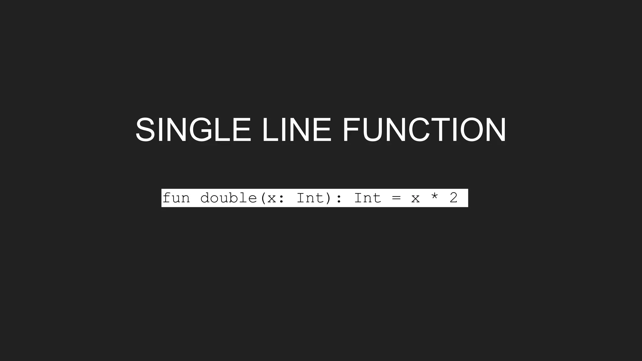 SINGLE LINE FUNCTION
fun double(x: Int): Int = x * 2
 
